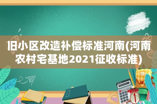 舊小區(qū)改造補償標準河南(河南農(nóng)村宅基地2021征收標準)