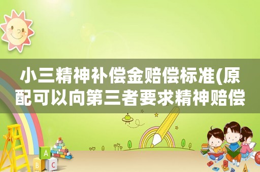 小三精神補(bǔ)償金賠償標(biāo)準(zhǔn)(原配可以向第三者要求精神賠償嗎？)
