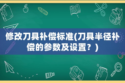 修改刀具補償標準(刀具半徑補償?shù)膮?shù)及設(shè)置？)
