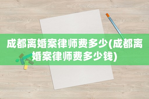成都離婚案律師費多少(成都離婚案律師費多少錢)