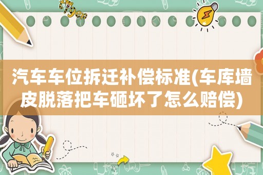 汽車車位拆遷補償標準(車庫墻皮脫落把車砸壞了怎么賠償)