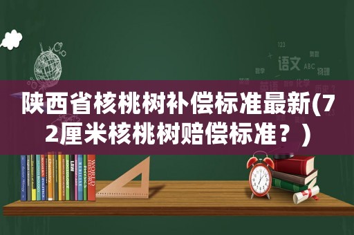 陜西省核桃樹補償標準最新(72厘米核桃樹賠償標準？)