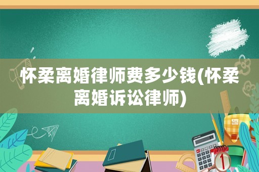 懷柔離婚律師費多少錢(懷柔離婚訴訟律師)