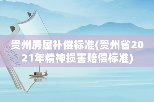 貴州房屋補(bǔ)償標(biāo)準(zhǔn)(貴州省2021年精神損害賠償標(biāo)準(zhǔn))