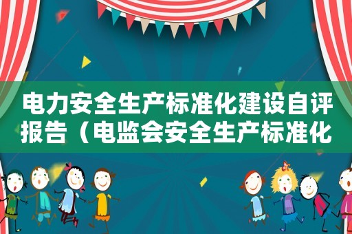 電力安全生產(chǎn)標(biāo)準(zhǔn)化建設(shè)自評報告（電監(jiān)會安全生產(chǎn)標(biāo)準(zhǔn)化達(dá)標(biāo)評分表）