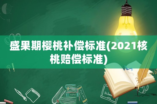 盛果期櫻桃補(bǔ)償標(biāo)準(zhǔn)(2021核桃賠償標(biāo)準(zhǔn))