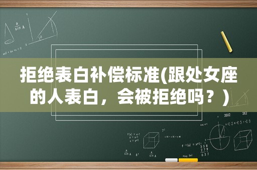拒絕表白補(bǔ)償標(biāo)準(zhǔn)(跟處女座的人表白，會被拒絕嗎？)