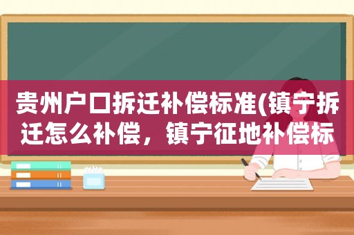 貴州戶口拆遷補(bǔ)償標(biāo)準(zhǔn)(鎮(zhèn)寧拆遷怎么補(bǔ)償，鎮(zhèn)寧征地補(bǔ)償標(biāo)準(zhǔn)？)