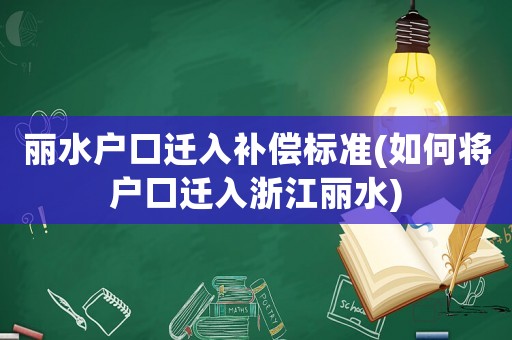 麗水戶口遷入補(bǔ)償標(biāo)準(zhǔn)(如何將戶口遷入浙江麗水)