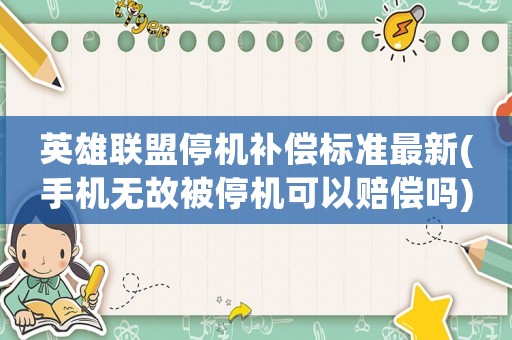 英雄聯(lián)盟停機補償標準最新(手機無故被停機可以賠償嗎)