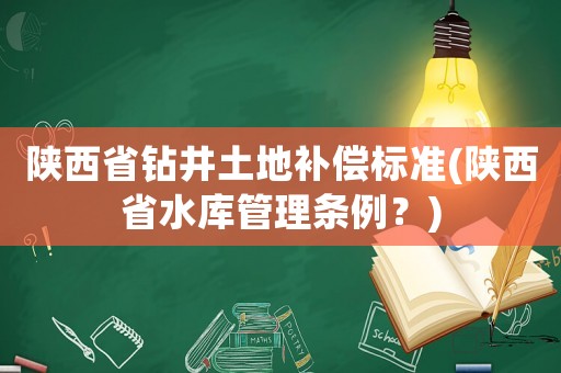 陜西省鉆井土地補償標(biāo)準(zhǔn)(陜西省水庫管理條例？)