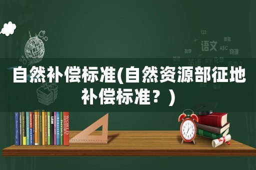 自然補償標準(自然資源部征地補償標準？)