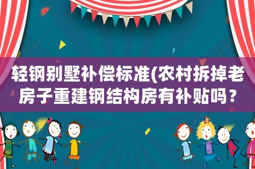 輕鋼別墅補償標準(農村拆掉老房子重建鋼結構房有補貼嗎？)