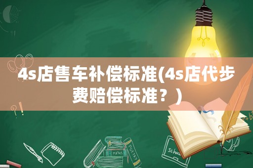 4s店售車補償標(biāo)準(zhǔn)(4s店代步費賠償標(biāo)準(zhǔn)？)