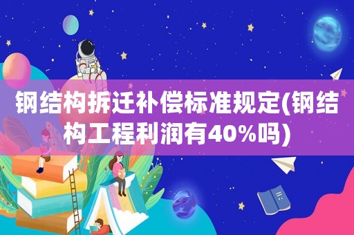 鋼結(jié)構(gòu)拆遷補(bǔ)償標(biāo)準(zhǔn)規(guī)定(鋼結(jié)構(gòu)工程利潤(rùn)有40%嗎)