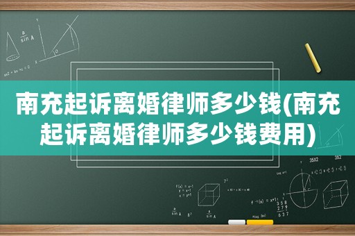 南充起訴離婚律師多少錢(南充起訴離婚律師多少錢費(fèi)用)