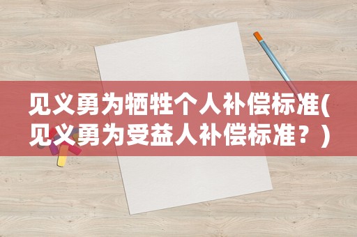 見義勇為犧牲個人補償標準(見義勇為受益人補償標準？)