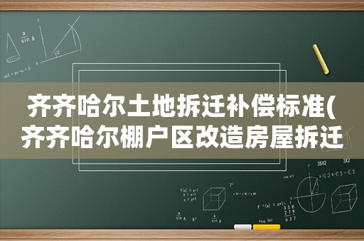 齊齊哈爾土地拆遷補償標準(齊齊哈爾棚戶區(qū)改造房屋拆遷補償標準？)