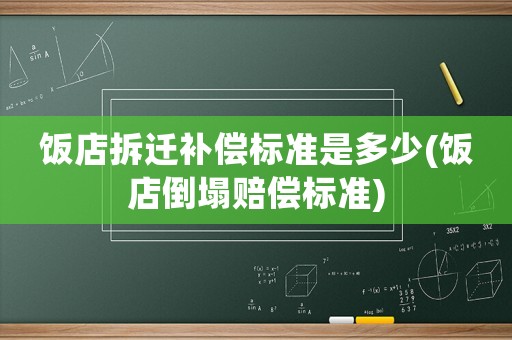 飯店拆遷補(bǔ)償標(biāo)準(zhǔn)是多少(飯店倒塌賠償標(biāo)準(zhǔn))