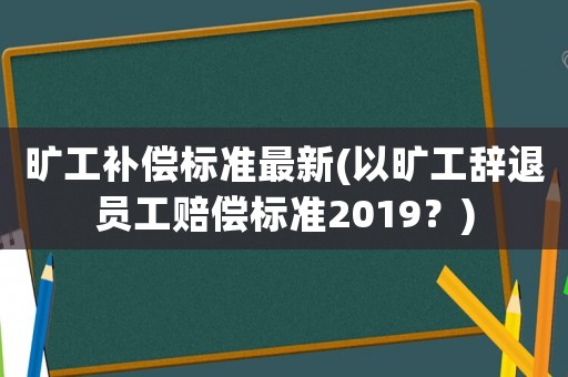 曠工補(bǔ)償標(biāo)準(zhǔn)最新(以曠工辭退員工賠償標(biāo)準(zhǔn)2019？)