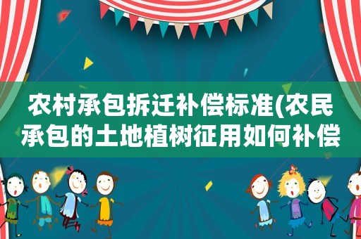 農(nóng)村承包拆遷補(bǔ)償標(biāo)準(zhǔn)(農(nóng)民承包的土地植樹征用如何補(bǔ)償？)