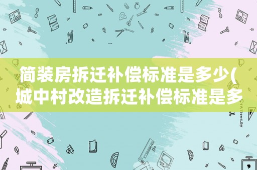 簡裝房拆遷補(bǔ)償標(biāo)準(zhǔn)是多少(城中村改造拆遷補(bǔ)償標(biāo)準(zhǔn)是多少？)