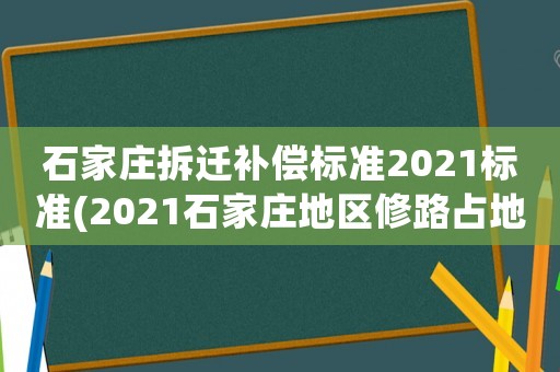 石家莊拆遷補(bǔ)償標(biāo)準(zhǔn)2021標(biāo)準(zhǔn)(2021石家莊地區(qū)修路占地白皮松賠償標(biāo)準(zhǔn)？)
