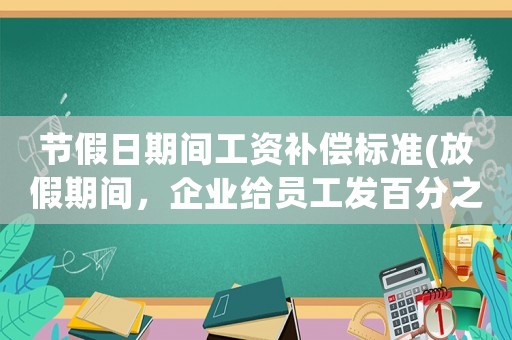 節(jié)假日期間工資補償標(biāo)準(zhǔn)(放假期間，企業(yè)給員工發(fā)百分之三十的工資合法嗎？為什么？)