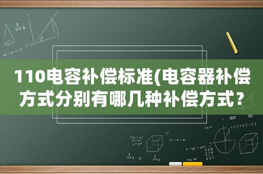 110電容補(bǔ)償標(biāo)準(zhǔn)(電容器補(bǔ)償方式分別有哪幾種補(bǔ)償方式？)