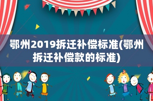 鄂州2019拆遷補償標準(鄂州拆遷補償款的標準)