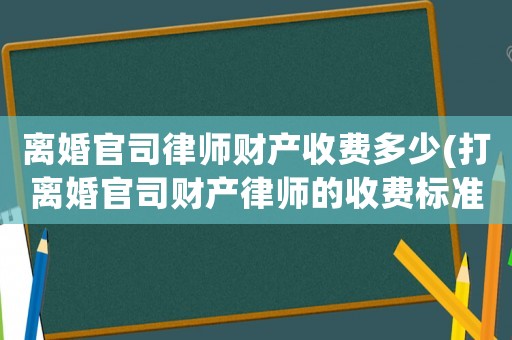 離婚官司律師財(cái)產(chǎn)收費(fèi)多少(打離婚官司財(cái)產(chǎn)律師的收費(fèi)標(biāo)準(zhǔn))