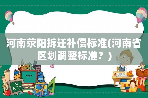 河南滎陽拆遷補償標準(河南省區(qū)劃調(diào)整標準？)