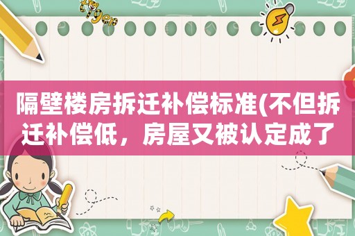 隔壁樓房拆遷補(bǔ)償標(biāo)準(zhǔn)(不但拆遷補(bǔ)償?shù)停课萦直徽J(rèn)定成了“違建”，被拆遷人該怎么辦？)