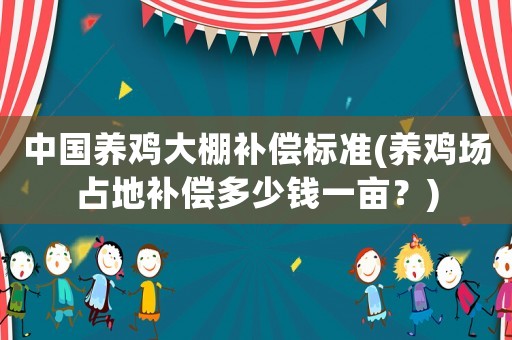 中國養(yǎng)雞大棚補(bǔ)償標(biāo)準(zhǔn)(養(yǎng)雞場(chǎng)占地補(bǔ)償多少錢一畝？)