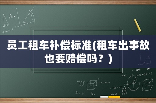 員工租車補償標準(租車出事故也要賠償嗎？)