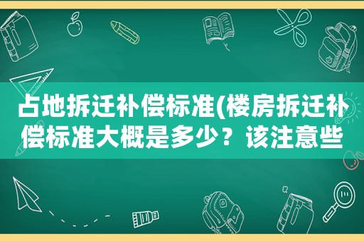 占地拆遷補償標準(樓房拆遷補償標準大概是多少？該注意些什么？)