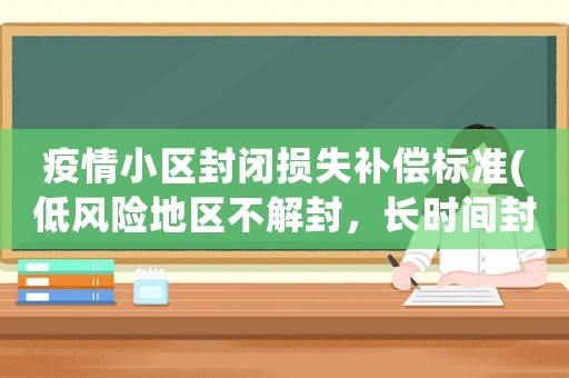 疫情小區(qū)封閉損失補償標準(低風險地區(qū)不解封，長時間封閉算不算非法拘禁)