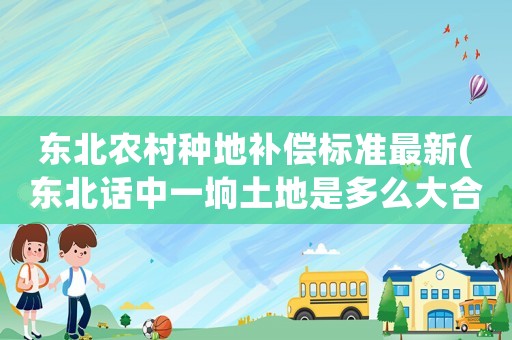 東北農(nóng)村種地補償標準最新(東北話中一坰土地是多么大合多少畝)