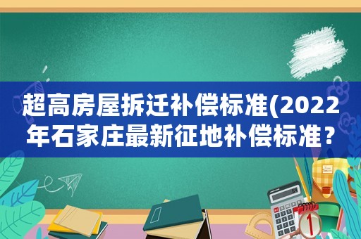 超高房屋拆遷補(bǔ)償標(biāo)準(zhǔn)(2022年石家莊最新征地補(bǔ)償標(biāo)準(zhǔn)？)