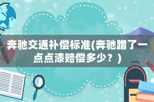 奔馳交通補償標(biāo)準(zhǔn)(奔馳蹭了一點點漆賠償多少？)