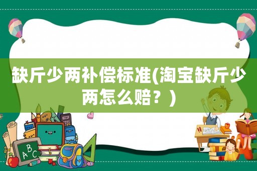 缺斤少兩補(bǔ)償標(biāo)準(zhǔn)(淘寶缺斤少兩怎么賠？)