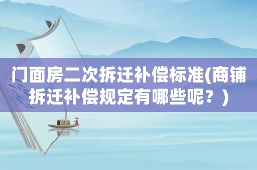 門面房二次拆遷補(bǔ)償標(biāo)準(zhǔn)(商鋪拆遷補(bǔ)償規(guī)定有哪些呢？)