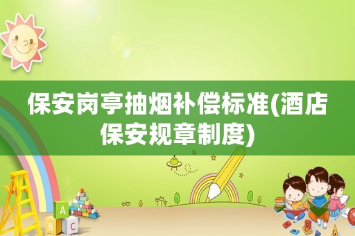 保安崗?fù)こ闊熝a償標(biāo)準(zhǔn)(酒店保安規(guī)章制度)