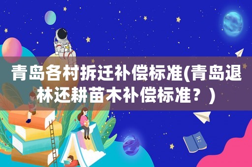 青島各村拆遷補(bǔ)償標(biāo)準(zhǔn)(青島退林還耕苗木補(bǔ)償標(biāo)準(zhǔn)？)