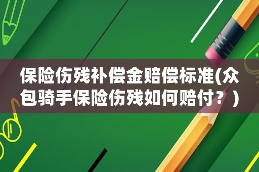 保險(xiǎn)傷殘補(bǔ)償金賠償標(biāo)準(zhǔn)(眾包騎手保險(xiǎn)傷殘如何賠付？)