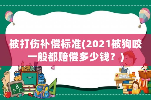 被打傷補(bǔ)償標(biāo)準(zhǔn)(2021被狗咬一般都賠償多少錢？)
