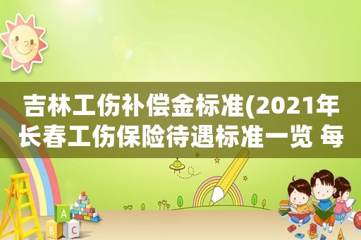 吉林工傷補償金標(biāo)準(zhǔn)(2021年長春工傷保險待遇標(biāo)準(zhǔn)一覽 每人每月增加多少)