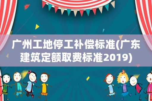 廣州工地停工補償標準(廣東建筑定額取費標準2019)