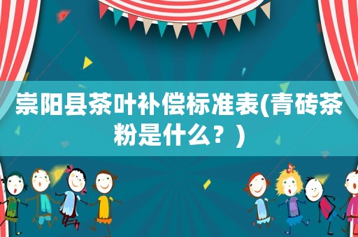 崇陽縣茶葉補償標準表(青磚茶粉是什么？)