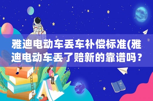 雅迪電動車丟車補償標準(雅迪電動車丟了賠新的靠譜嗎？)